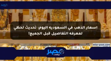 أسعار الذهب في السعودية اليوم: تحديث لحظي لمعرفة التفاصيل قبل الجميع!